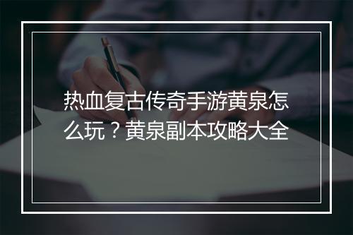热血复古传奇手游黄泉怎么玩？黄泉副本攻略大全