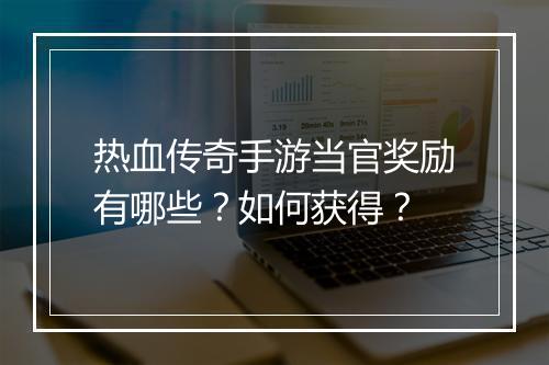 热血传奇手游当官奖励有哪些？如何获得？