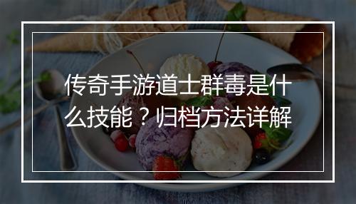 传奇手游道士群毒是什么技能？归档方法详解