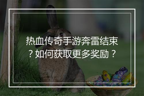 热血传奇手游奔雷结束？如何获取更多奖励？