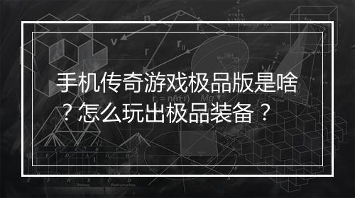 手机传奇游戏极品版是啥？怎么玩出极品装备？