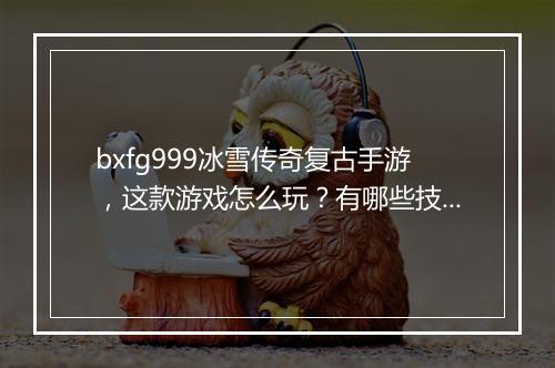 bxfg999冰雪传奇复古手游，这款游戏怎么玩？有哪些技巧？