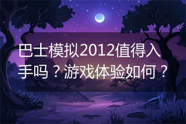 巴士模拟2012值得入手吗？游戏体验如何？