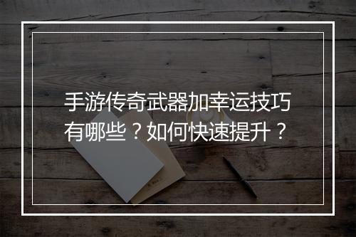 手游传奇武器加幸运技巧有哪些？如何快速提升？