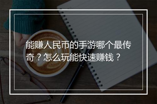 能赚人民币的手游哪个最传奇？怎么玩能快速赚钱？
