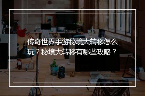 传奇世界手游秘境大转移怎么玩？秘境大转移有哪些攻略？