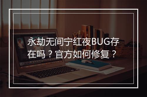 永劫无间宁红夜BUG存在吗？官方如何修复？