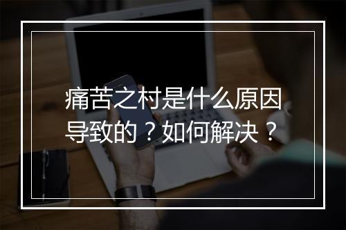 痛苦之村是什么原因导致的？如何解决？