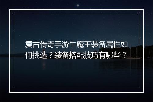 复古传奇手游牛魔王装备属性如何挑选？装备搭配技巧有哪些？