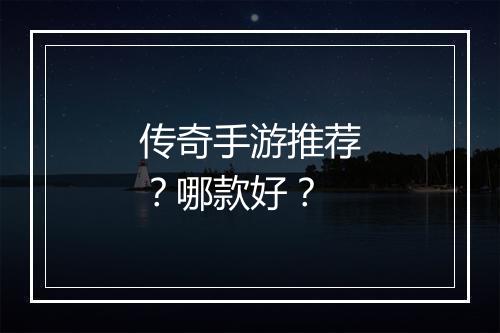 传奇手游推荐？哪款好？