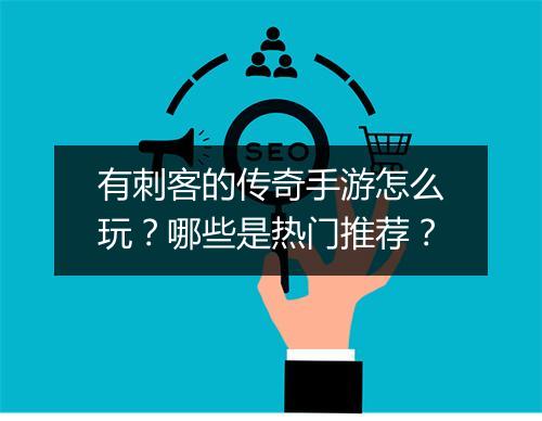 有刺客的传奇手游怎么玩？哪些是热门推荐？