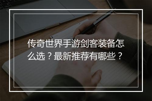 传奇世界手游剑客装备怎么选？最新推荐有哪些？