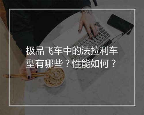 极品飞车中的法拉利车型有哪些？性能如何？