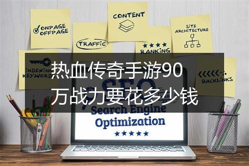 热血传奇手游90万战力要花多少钱
