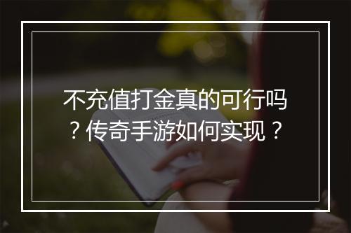 不充值打金真的可行吗？传奇手游如何实现？