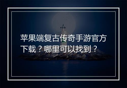 苹果端复古传奇手游官方下载？哪里可以找到？