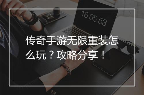 传奇手游无限重装怎么玩？攻略分享！