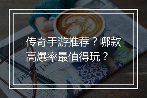 传奇手游推荐？哪款高爆率最值得玩？