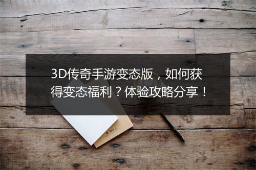 3D传奇手游变态版，如何获得变态福利？体验攻略分享！