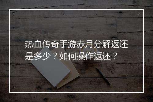 热血传奇手游赤月分解返还是多少？如何操作返还？