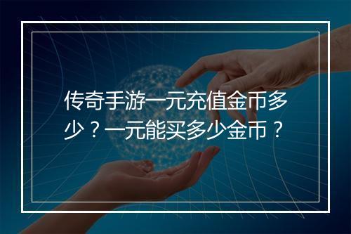 传奇手游一元充值金币多少？一元能买多少金币？