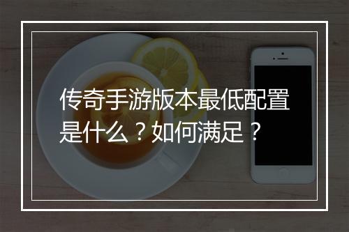 传奇手游版本最低配置是什么？如何满足？