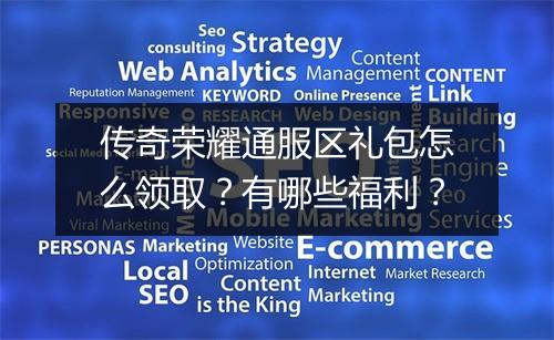 传奇荣耀通服区礼包怎么领取？有哪些福利？