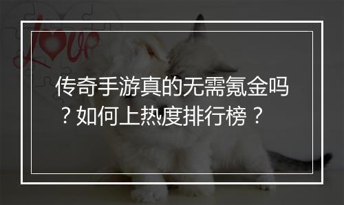 传奇手游真的无需氪金吗？如何上热度排行榜？