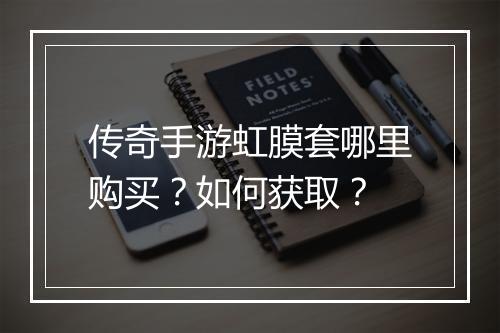传奇手游虹膜套哪里购买？如何获取？