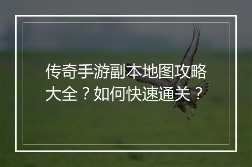 传奇手游副本地图攻略大全？如何快速通关？