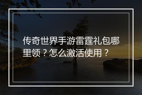 传奇世界手游雷霆礼包哪里领?怎么激活使用?
