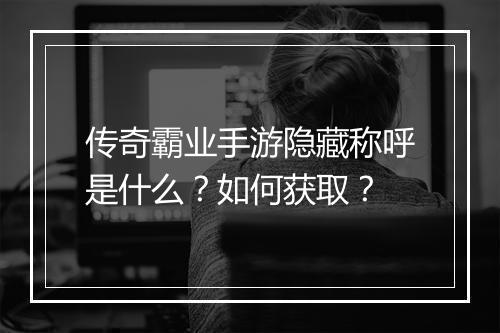 传奇霸业手游隐藏称呼是什么？如何获取？