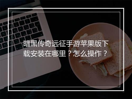 暗黑传奇远征手游苹果版下载安装在哪里？怎么操作？