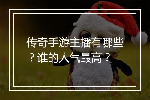 传奇手游主播有哪些？谁的人气最高？