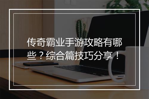 传奇霸业手游攻略有哪些？综合篇技巧分享！