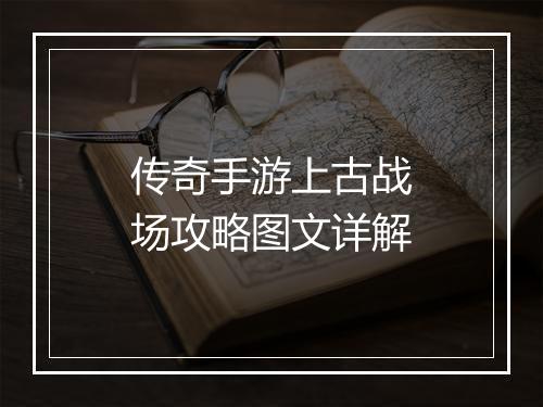 传奇手游上古战场攻略图文详解