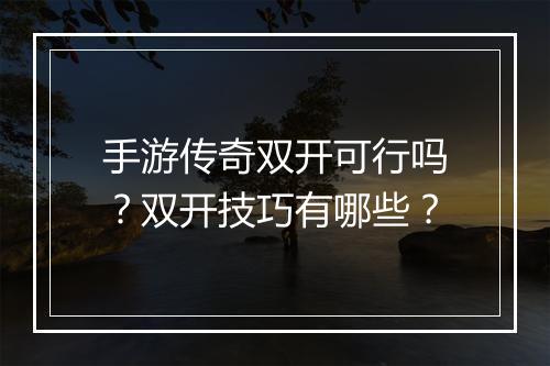手游传奇双开可行吗？双开技巧有哪些？