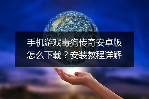 手机游戏毒狗传奇安卓版怎么下载？安装教程详解