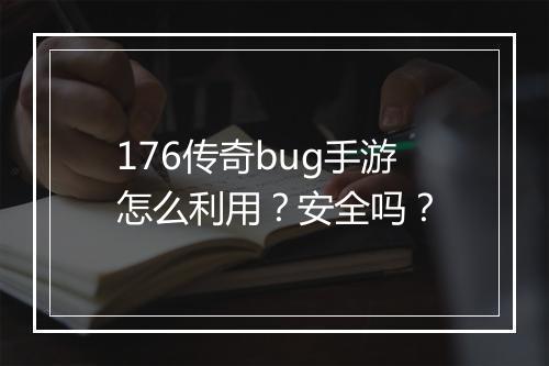 176传奇bug手游怎么利用？安全吗？