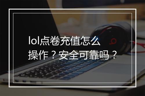 lol点卷充值怎么操作？安全可靠吗？