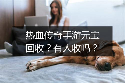 热血传奇手游元宝回收？有人收吗？