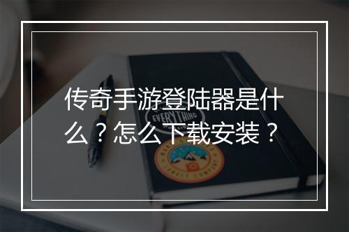 传奇手游登陆器是什么？怎么下载安装？