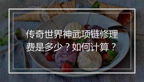 传奇世界神武项链修理费是多少？如何计算？