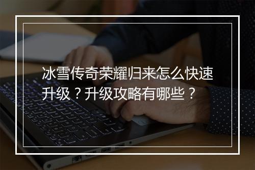 冰雪传奇荣耀归来怎么快速升级？升级攻略有哪些？