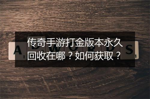 传奇手游打金版本永久回收在哪？如何获取？