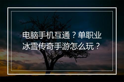 电脑手机互通？单职业冰雪传奇手游怎么玩？