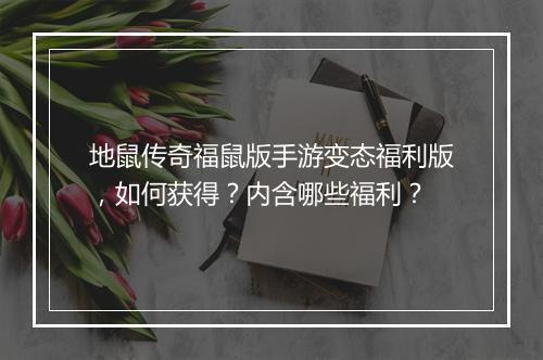 地鼠传奇福鼠版手游变态福利版，如何获得？内含哪些福利？