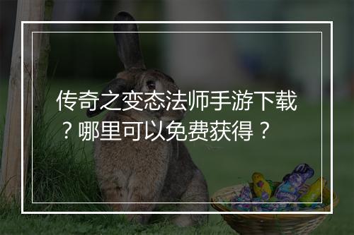 传奇之变态法师手游下载？哪里可以免费获得？