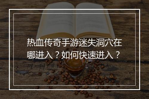 热血传奇手游迷失洞穴在哪进入？如何快速进入？