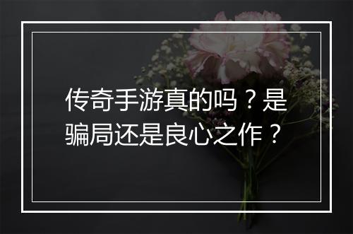 传奇手游真的吗？是骗局还是良心之作？